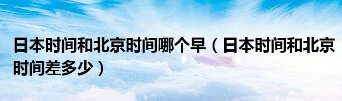 揭秘时差之谜，东京4点相当于北京时间几点？_最佳精选